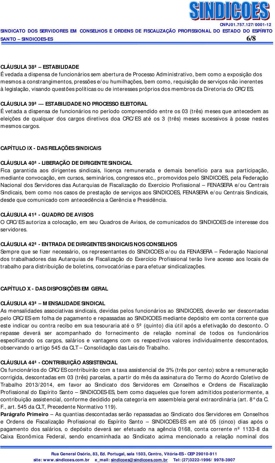 CLÁUSULA 39ª ESTABILIDADE NO PROCESSO ELEITORAL É vetada a dispensa de funcionários no período compreendido entre os 03 (três) meses que antecedem as eleições de qualquer dos cargos diretivos doa