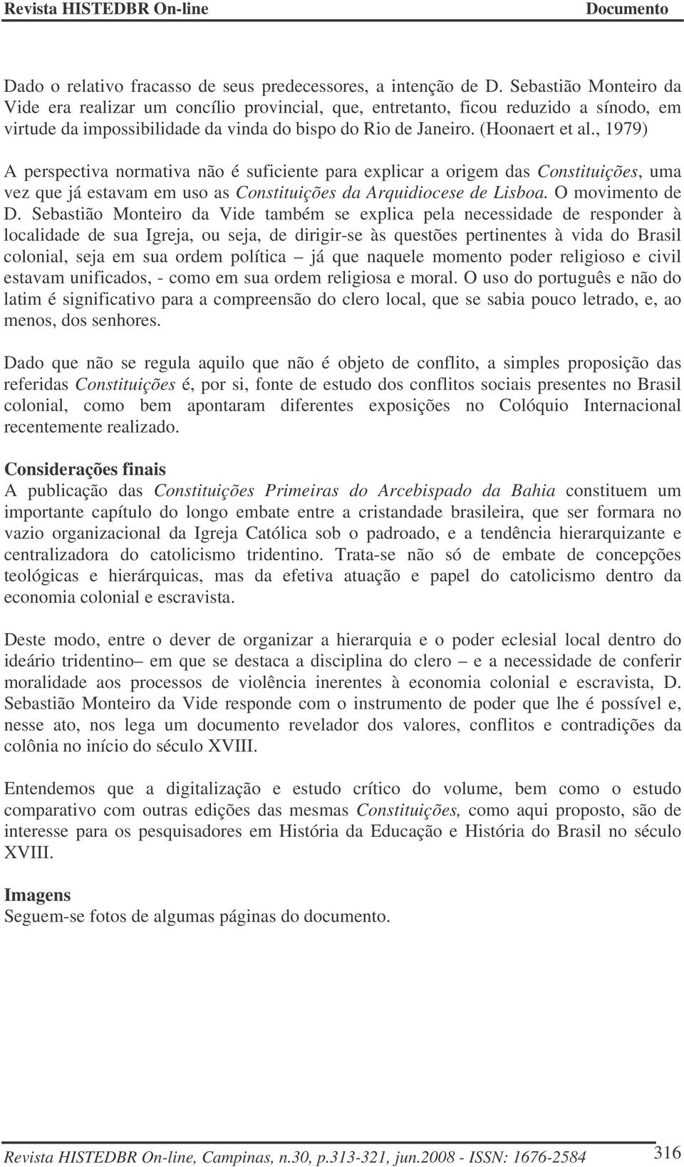 , 1979) A perspectiva normativa não é suficiente para explicar a origem das Constituições, uma vez que já estavam em uso as Constituições da Arquidiocese de Lisboa. O movimento de D.