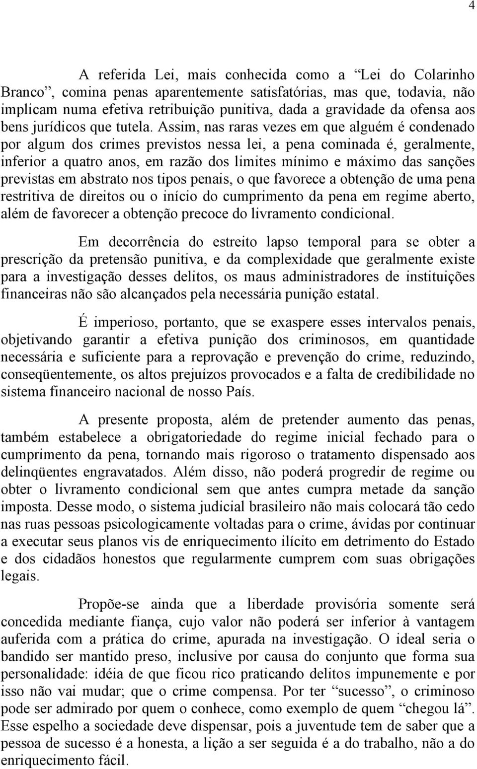 Assim, nas raras vezes em que alguém é condenado por algum dos crimes previstos nessa lei, a pena cominada é, geralmente, inferior a quatro anos, em razão dos limites mínimo e máximo das sanções