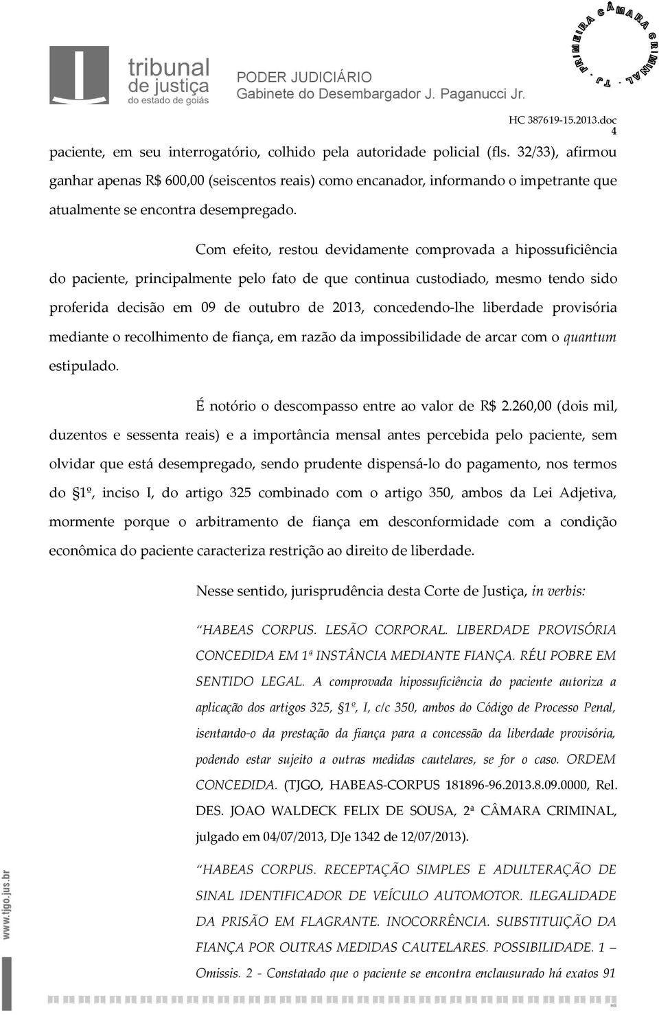 Com efeito, restou devidamente comprovada a hipossuficiência do paciente, principalmente pelo fato de que continua custodiado, mesmo tendo sido proferida decisão em 09 de outubro de 2013,