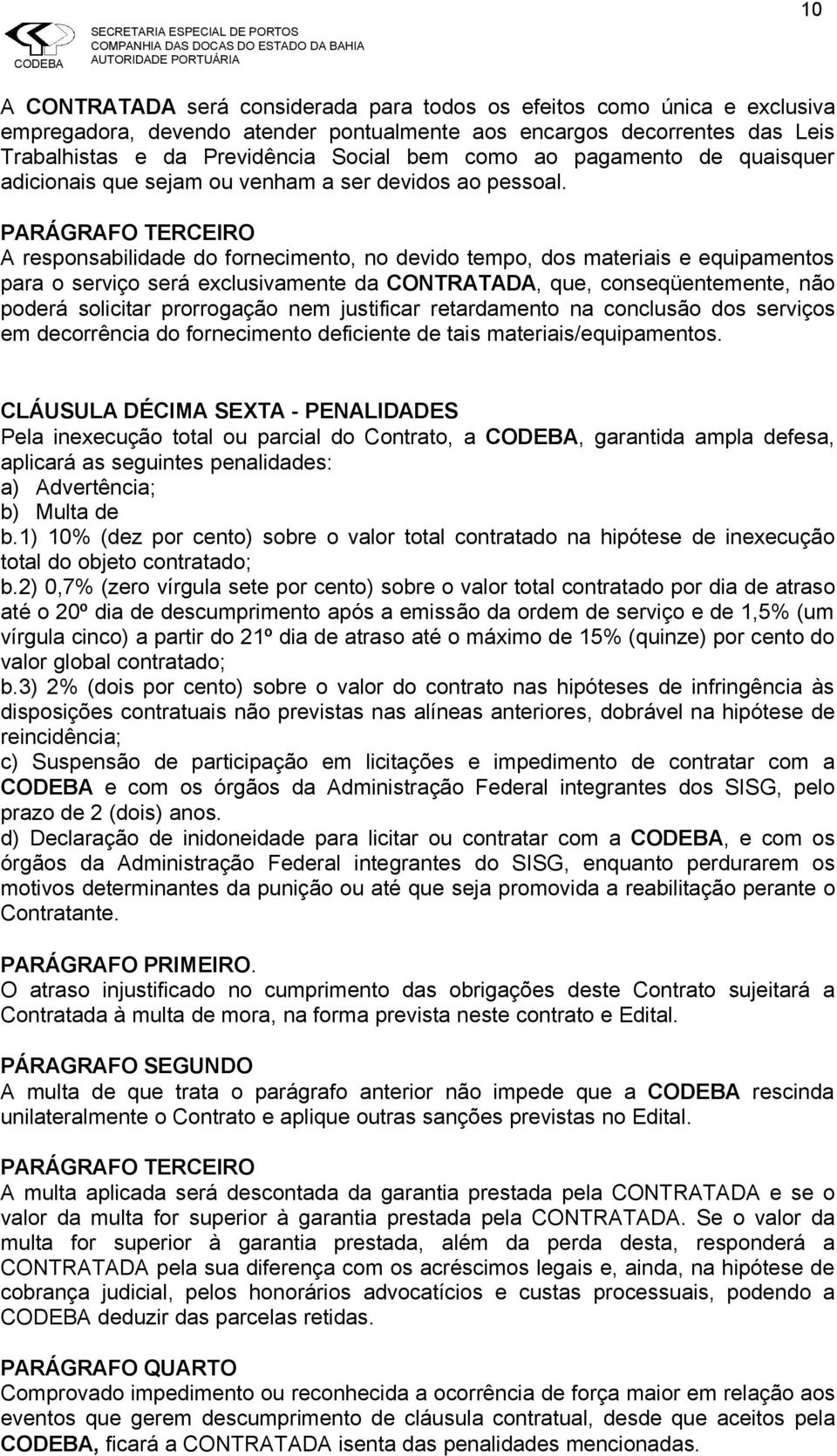 A responsabilidade do fornecimento, no devido tempo, dos materiais e equipamentos para o serviço será exclusivamente da CONTRATADA, que, conseqüentemente, não poderá solicitar prorrogação nem