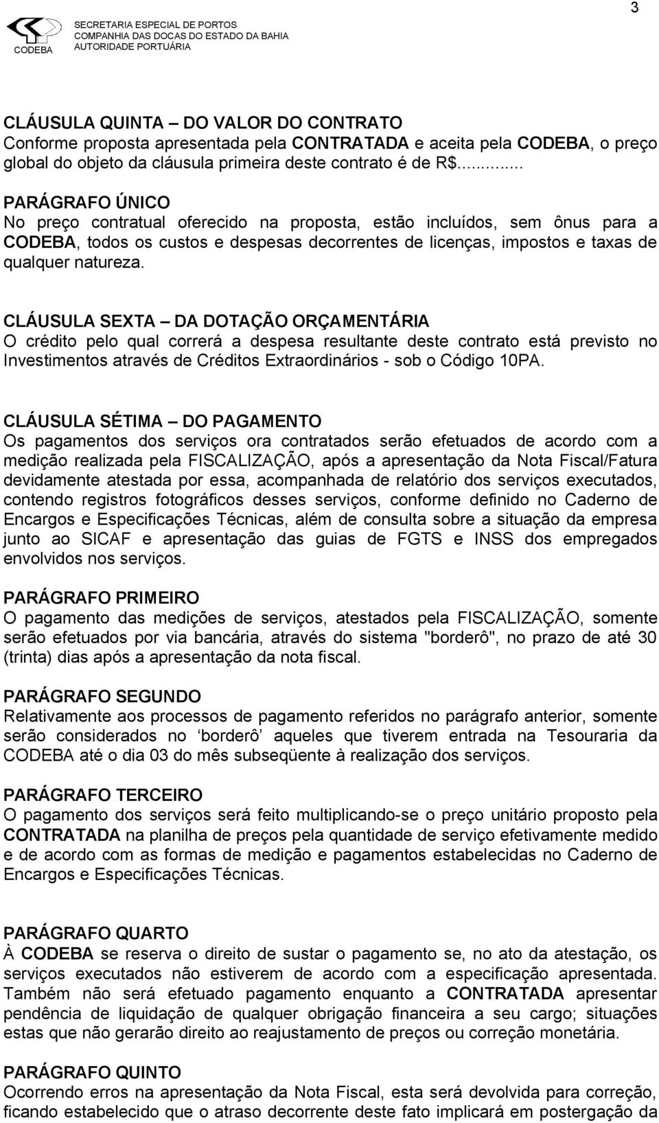 CLÁUSULA SEXTA DA DOTAÇÃO ORÇAMENTÁRIA O crédito pelo qual correrá a despesa resultante deste contrato está previsto no Investimentos através de Créditos Extraordinários - sob o Código 10PA.