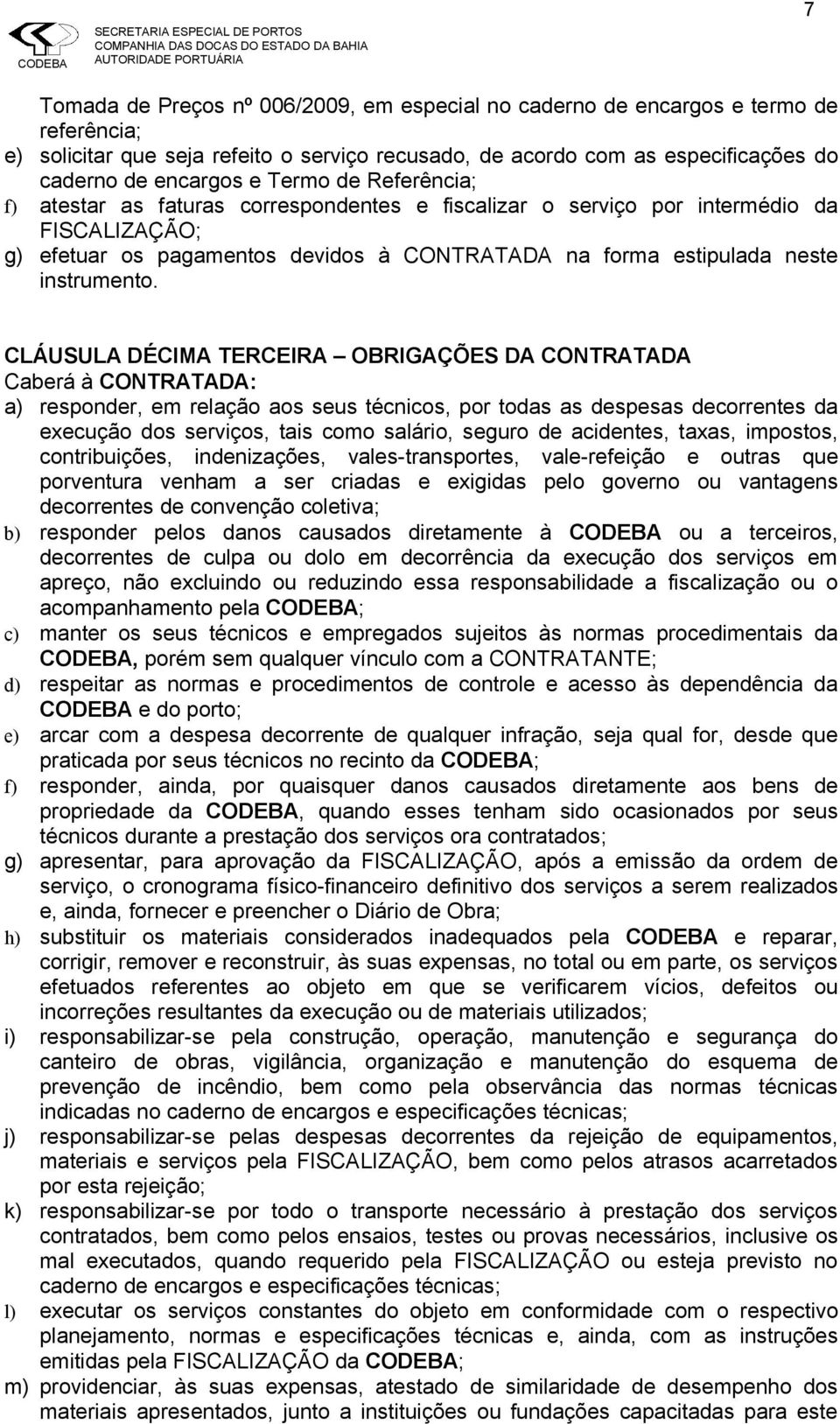 CLÁUSULA DÉCIMA TERCEIRA OBRIGAÇÕES DA CONTRATADA Caberá à CONTRATADA: a) responder, em relação aos seus técnicos, por todas as despesas decorrentes da execução dos serviços, tais como salário,