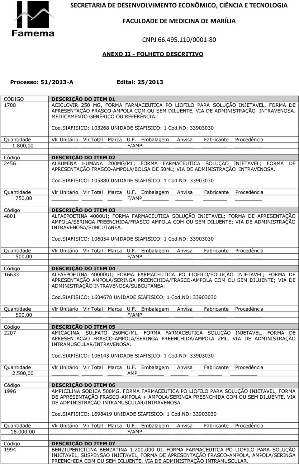 800,00 F/AMP Código DESCRIÇÃO DO ITEM 02 2456 ALBUMINA HUMANA 200MG/ML; FORMA FARMACEUTICA SOLUÇÃO INJETAVEL; FORMA DE APRESENTAÇÃO FRASCO-AMPOLA/BOLSA DE 50ML; VIA DE ADMINISTRAÇÃO INTRAVENOSA. Cod.