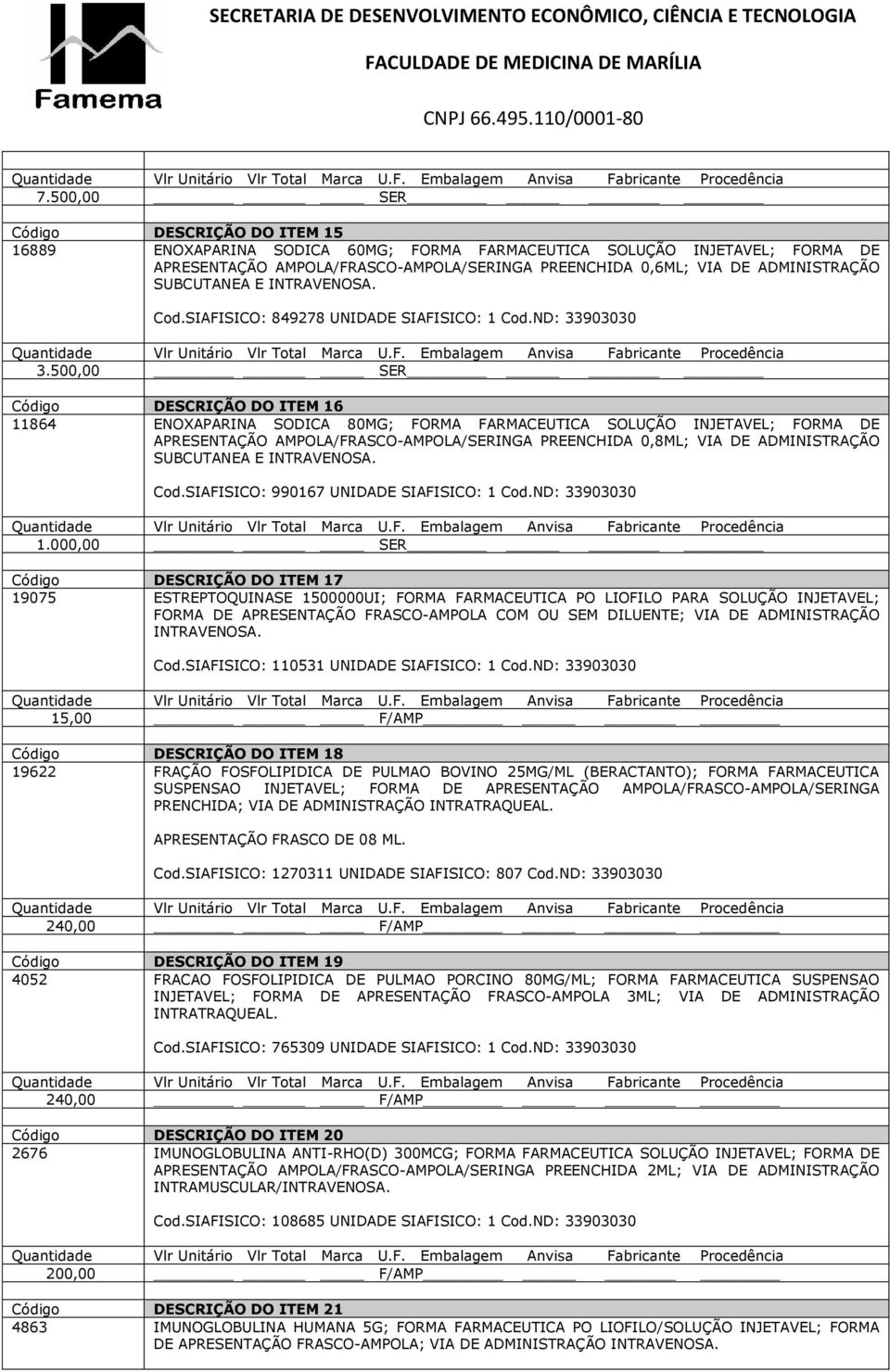 500,00 SER Código DESCRIÇÃO DO ITEM 16 11864 ENOXAPARINA SODICA 80MG; FORMA FARMACEUTICA SOLUÇÃO INJETAVEL; FORMA DE APRESENTAÇÃO AMPOLA/FRASCO-AMPOLA/SERINGA PREENCHIDA 0,8ML; VIA DE ADMINISTRAÇÃO