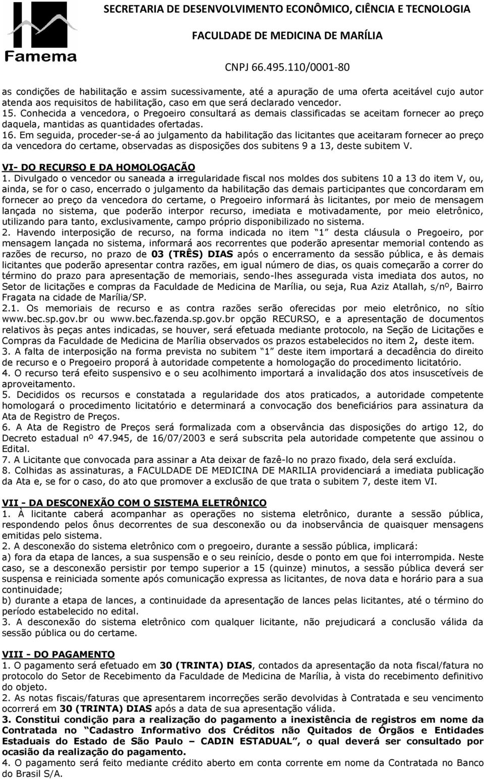 Em seguida, proceder-se-á ao julgamento da habilitação das licitantes que aceitaram fornecer ao preço da vencedora do certame, observadas as disposições dos subitens 9 a 13, deste subitem V.