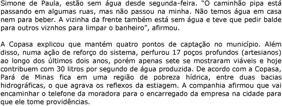 Além disso, numa ação de reforço do sistema, perfurou 17 poços profundos (artesianos) ao longo dos últimos dois anos, porém apenas sete se mostraram viáveis e hoje contribuem com 30 litros por