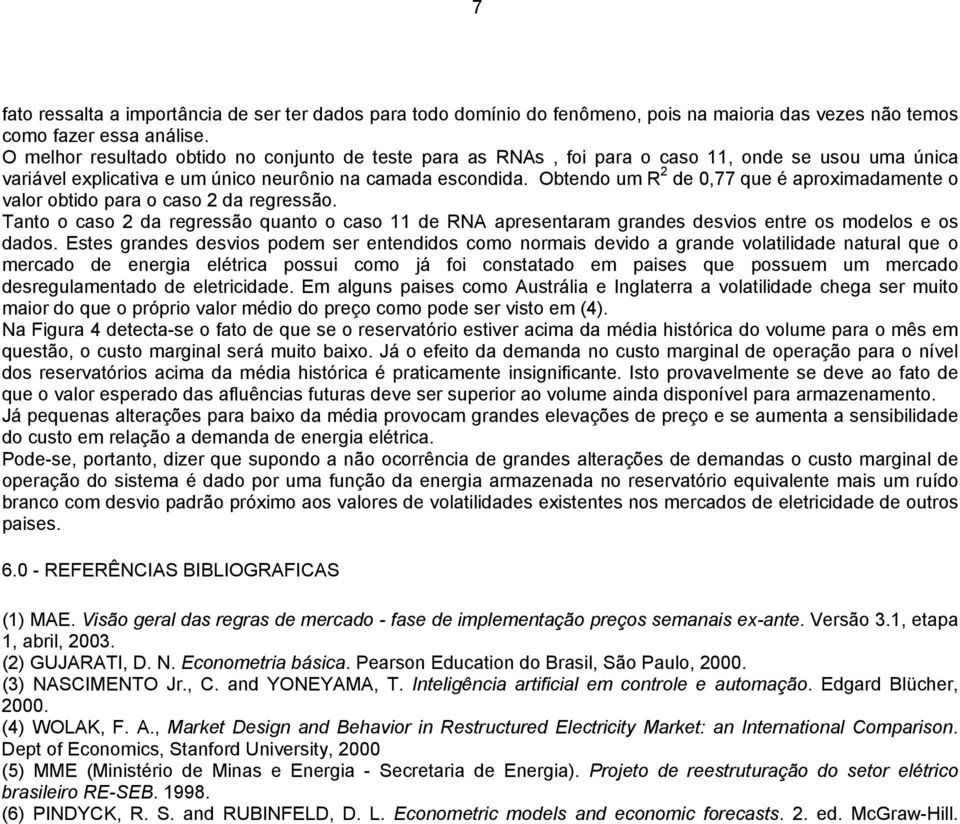 Obtendo um R 2 de 0,77 que é aproximadamente o valor obtido para o caso 2 da regressão. Tanto o caso 2 da regressão quanto o caso 11 de RNA apresentaram grandes desvios entre os modelos e os dados.