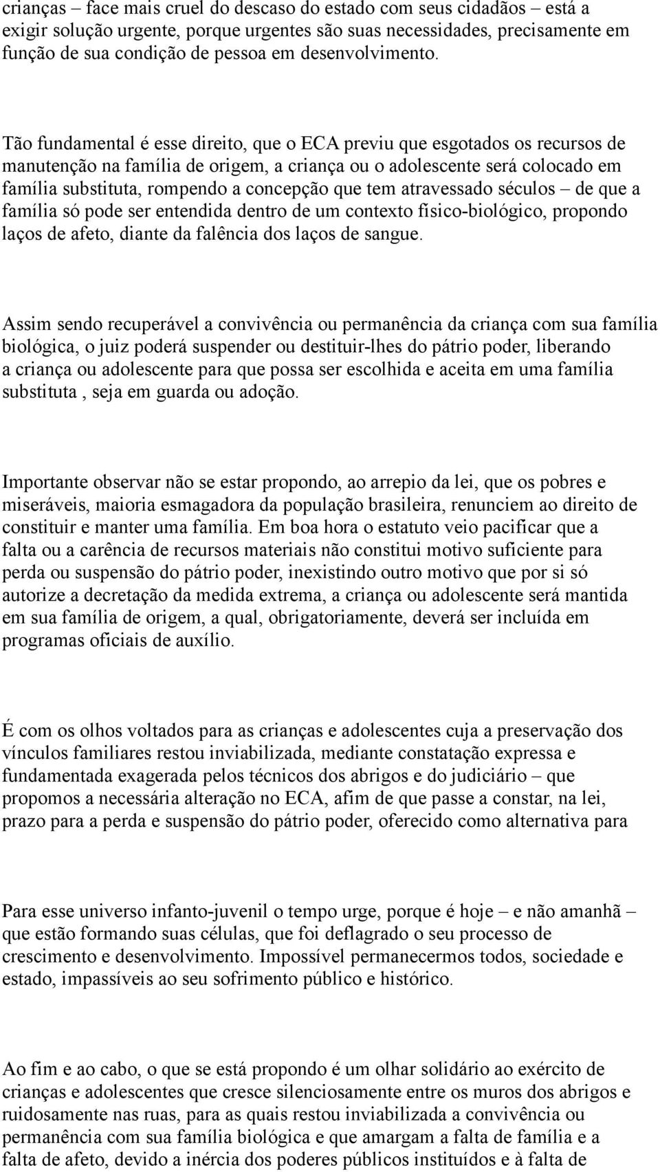 Tão fundamental é esse direito, que o ECA previu que esgotados os recursos de manutenção na família de origem, a criança ou o adolescente será colocado em família substituta, rompendo a concepção que