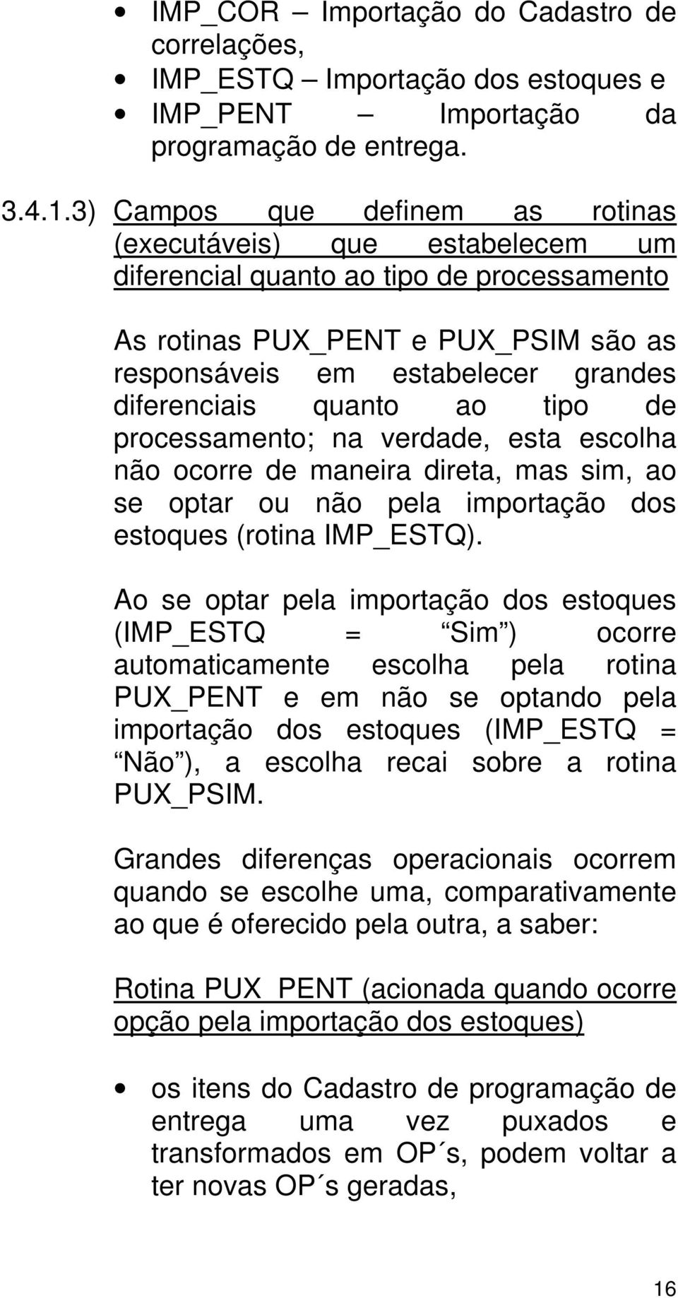 quanto ao tipo de processamento; na verdade, esta escolha não ocorre de maneira direta, mas sim, ao se optar ou não pela importação dos estoques (rotina IMP_ESTQ).