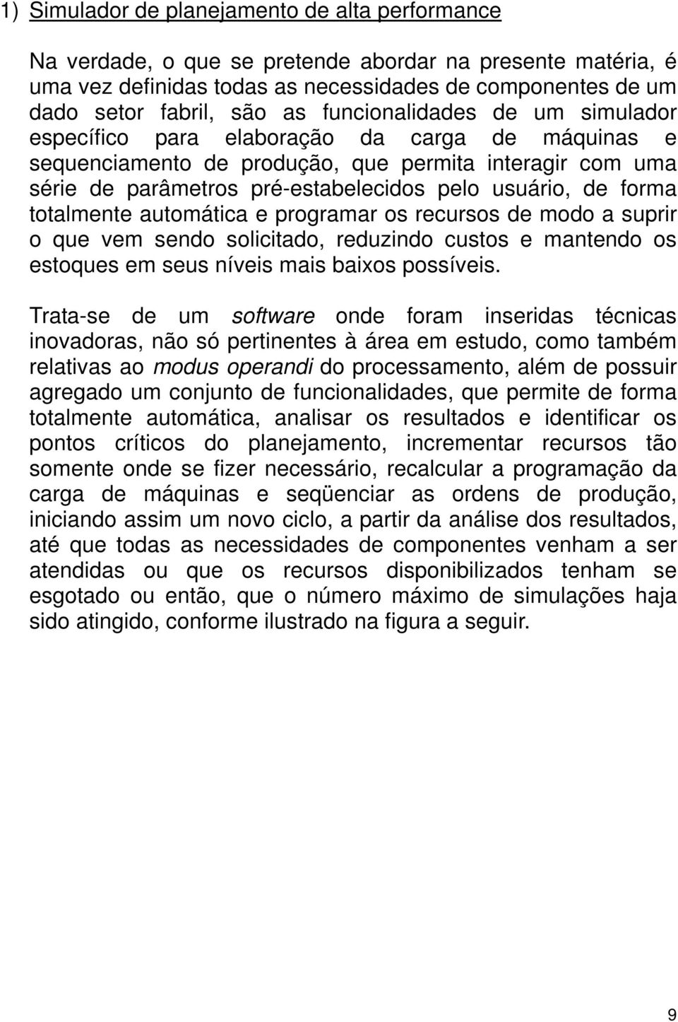 forma totalmente automática e programar os recursos de modo a suprir o que vem sendo solicitado, reduzindo custos e mantendo os estoques em seus níveis mais baixos possíveis.