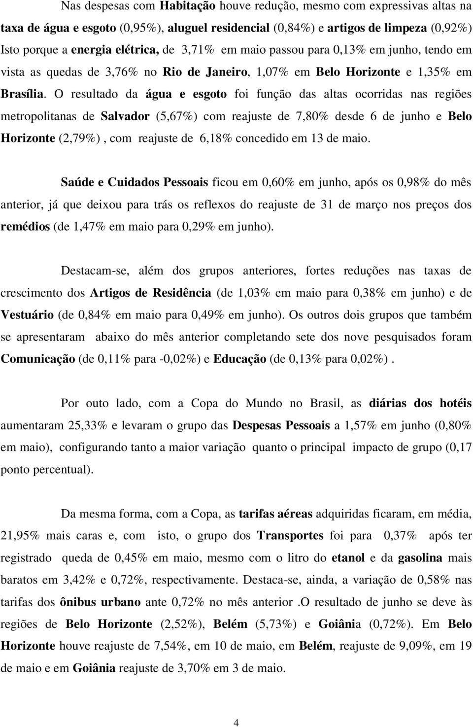 O resultado da água e esgoto foi função das altas ocorridas nas regiões metropolitanas de Salvador (5,67%) com reajuste de 7,80% desde 6 de junho e Belo Horizonte (2,79%), com reajuste de 6,18%