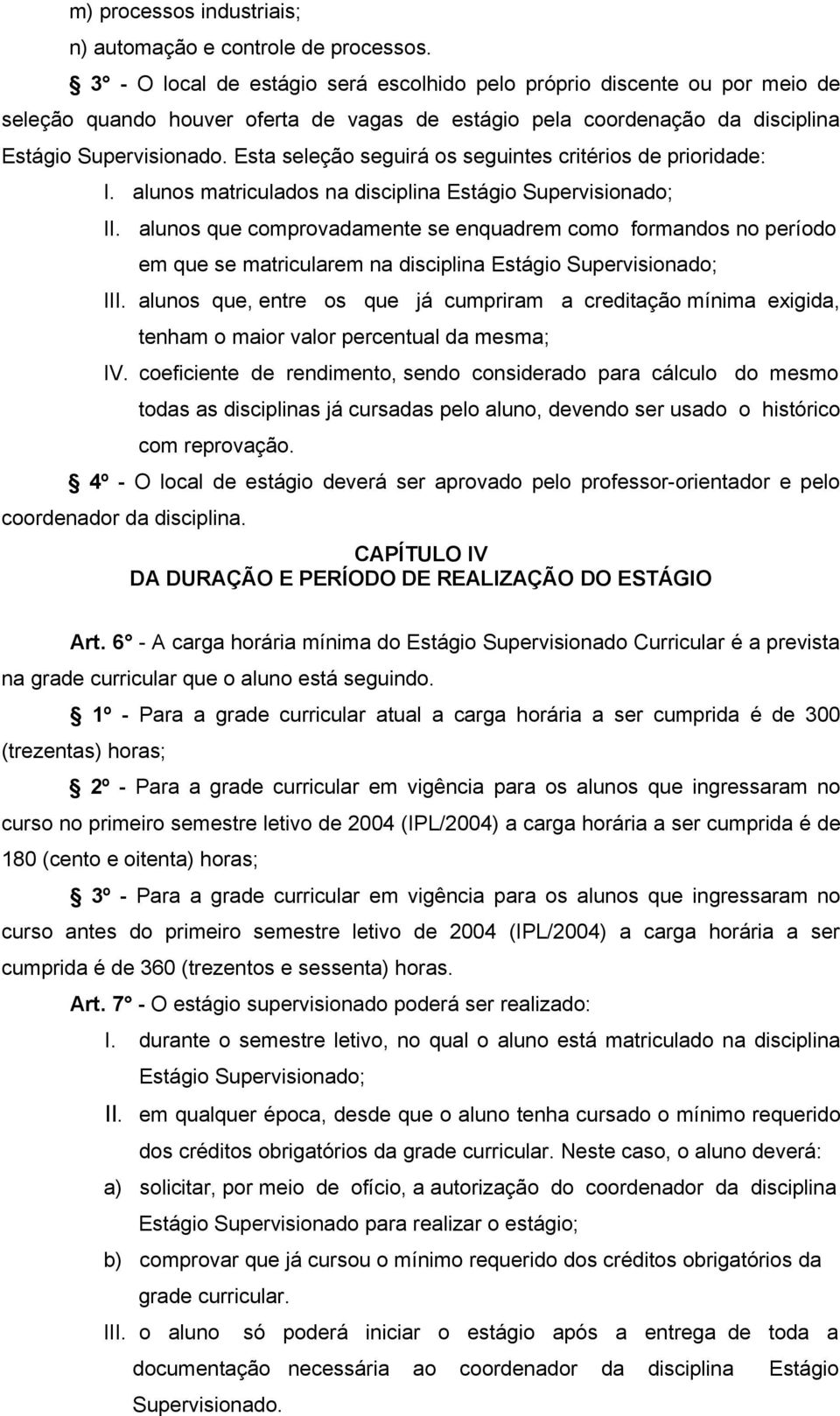 Esta seleção seguirá os seguintes critérios de prioridade: I. alunos matriculados na disciplina Estágio Supervisionado; II.