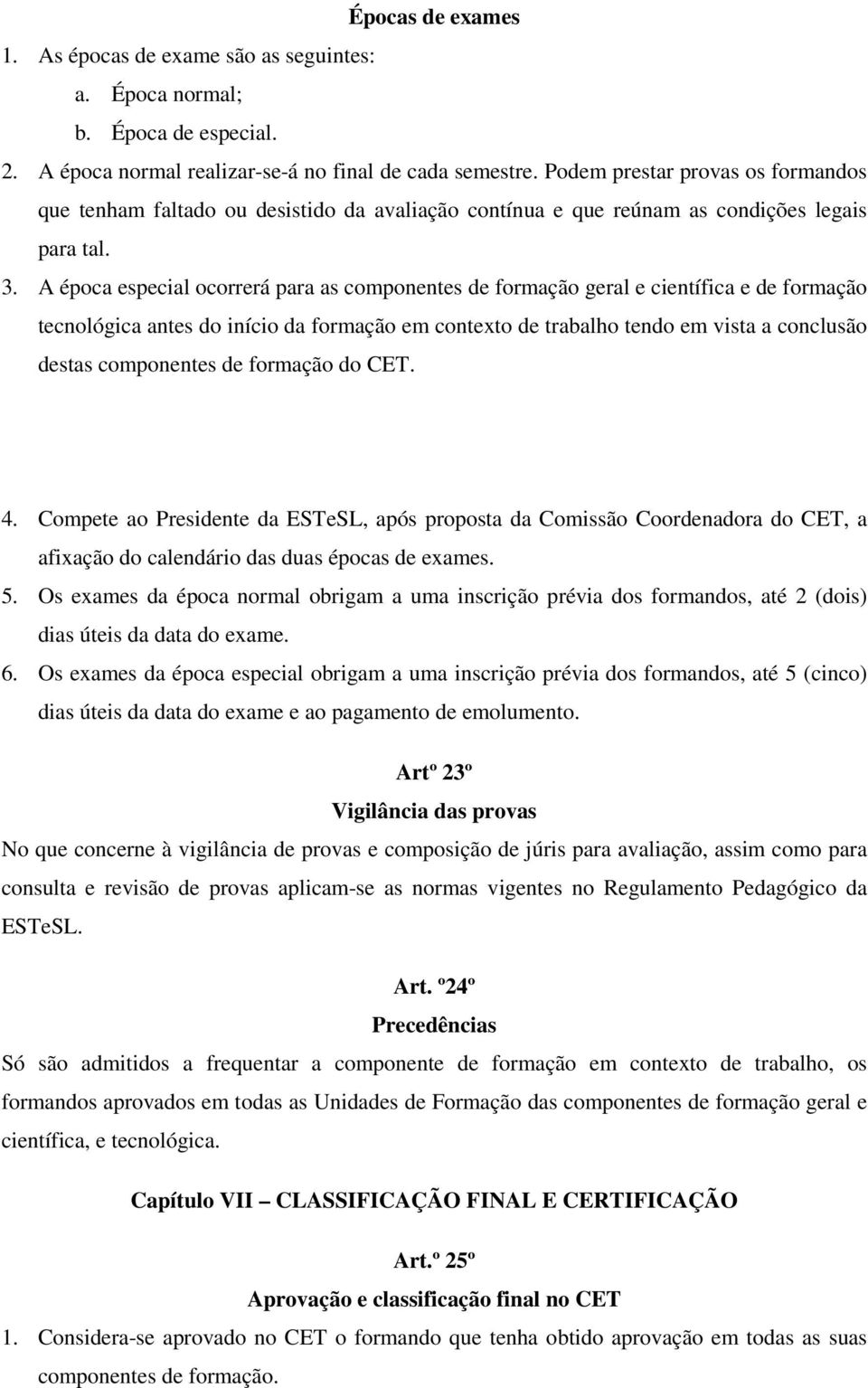 A época especial ocorrerá para as componentes de formação geral e científica e de formação tecnológica antes do início da formação em contexto de trabalho tendo em vista a conclusão destas