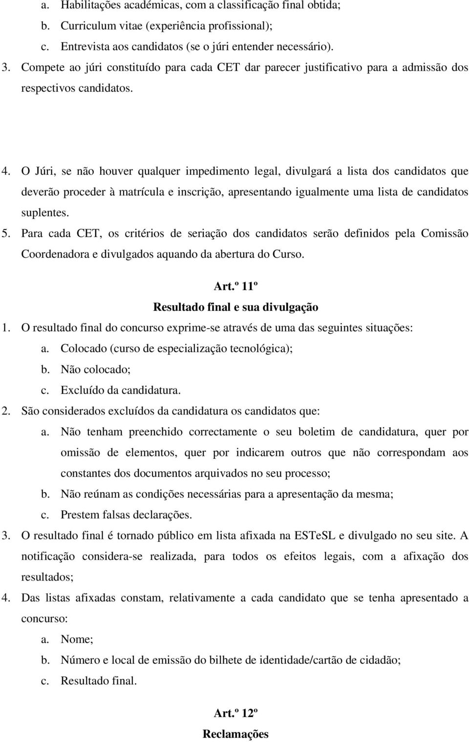 O Júri, se não houver qualquer impedimento legal, divulgará a lista dos candidatos que deverão proceder à matrícula e inscrição, apresentando igualmente uma lista de candidatos suplentes. 5.