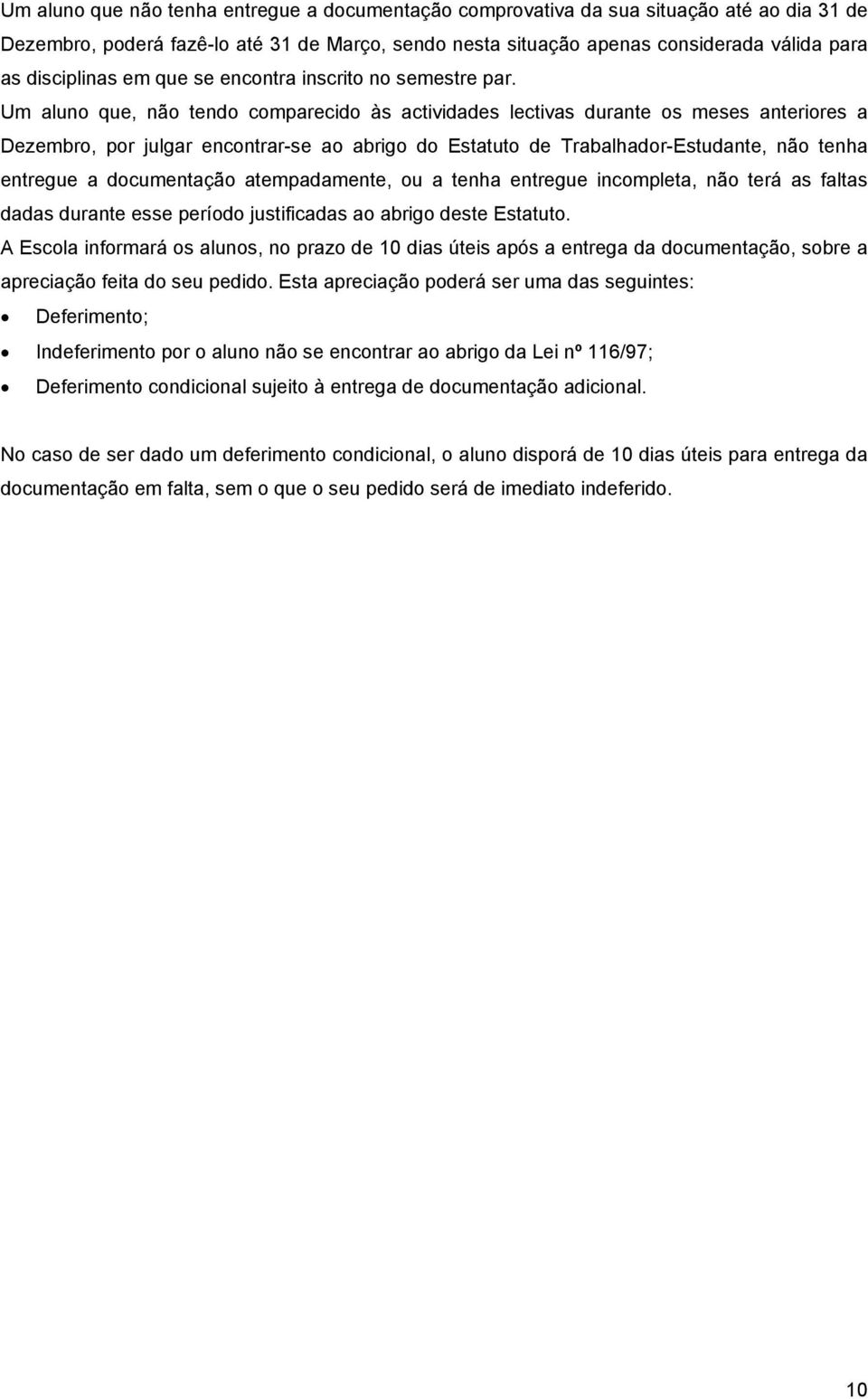 Um aluno que, não tendo comparecido às actividades lectivas durante os meses anteriores a Dezembro, por julgar encontrar-se ao abrigo do Estatuto de Trabalhador-Estudante, não tenha entregue a