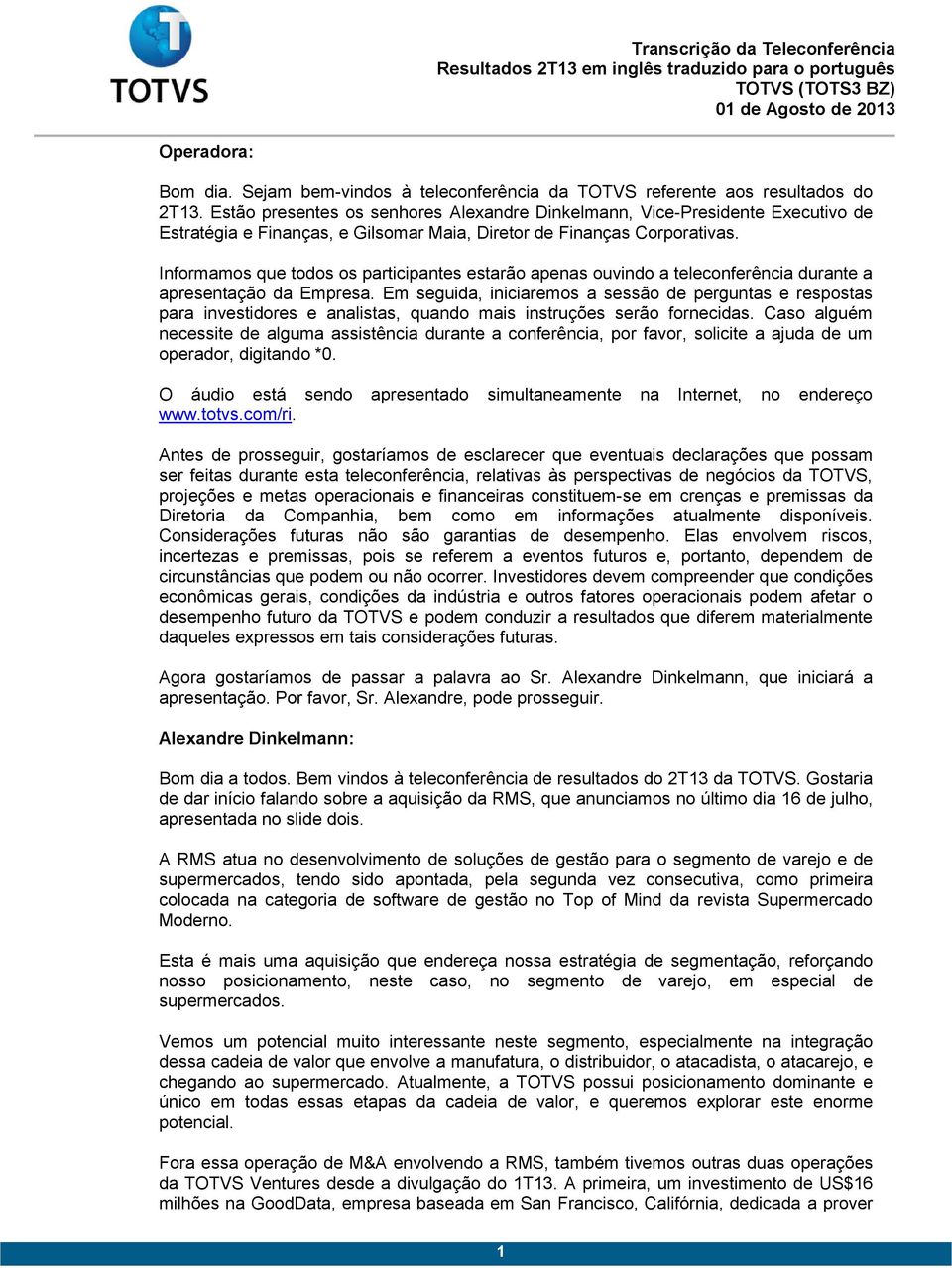 Informamos que todos os participantes estarão apenas ouvindo a teleconferência durante a apresentação da Empresa.