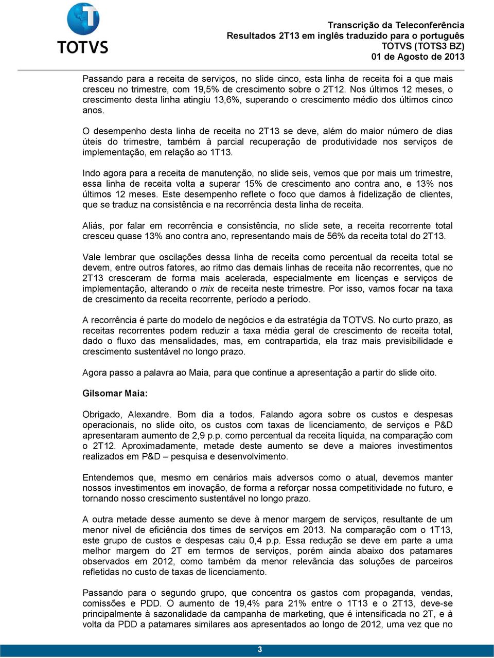 O desempenho desta linha de receita no 2T13 se deve, além do maior número de dias úteis do trimestre, também à parcial recuperação de produtividade nos serviços de implementação, em relação ao 1T13.