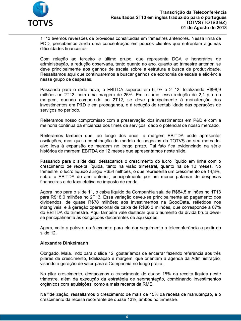 escala sobre a estrutura e busca de produtividade. Ressaltamos aqui que continuaremos a buscar ganhos de economia de escala e eficiência nesse grupo de despesas.