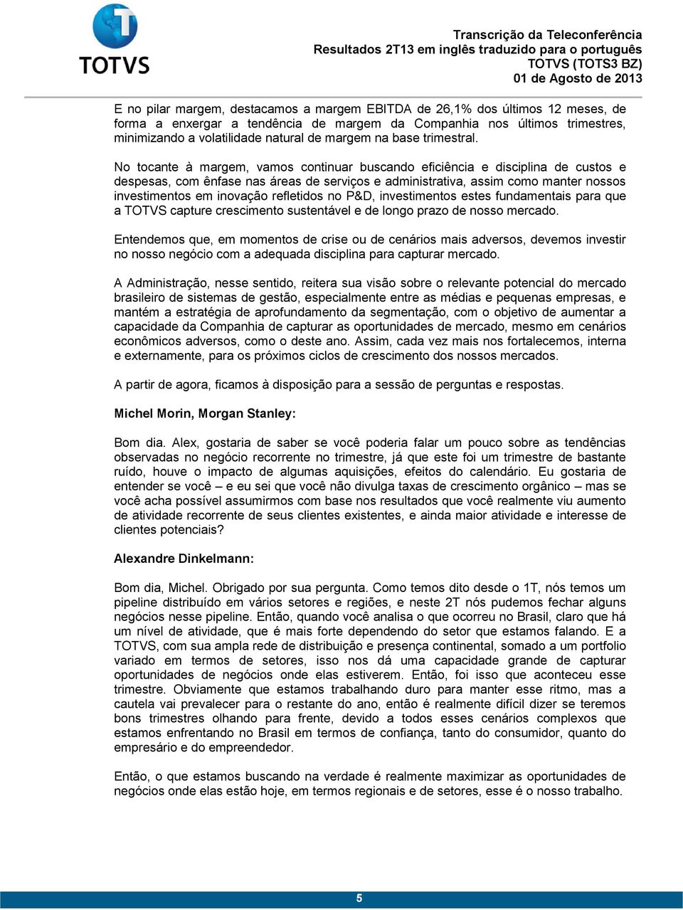 No tocante à margem, vamos continuar buscando eficiência e disciplina de custos e despesas, com ênfase nas áreas de serviços e administrativa, assim como manter nossos investimentos em inovação