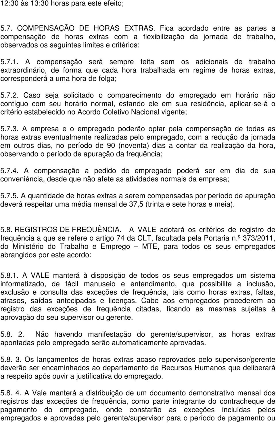 A compensação será sempre feita sem os adicionais de trabalho extraordinário, de forma que cada hora trabalhada em regime de horas extras, corresponderá a uma hora de folga; 5.7.2.