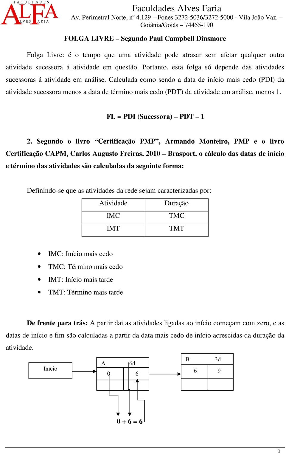 Portanto, esta folga só depende das atividades sucessoras á atividade em análise.