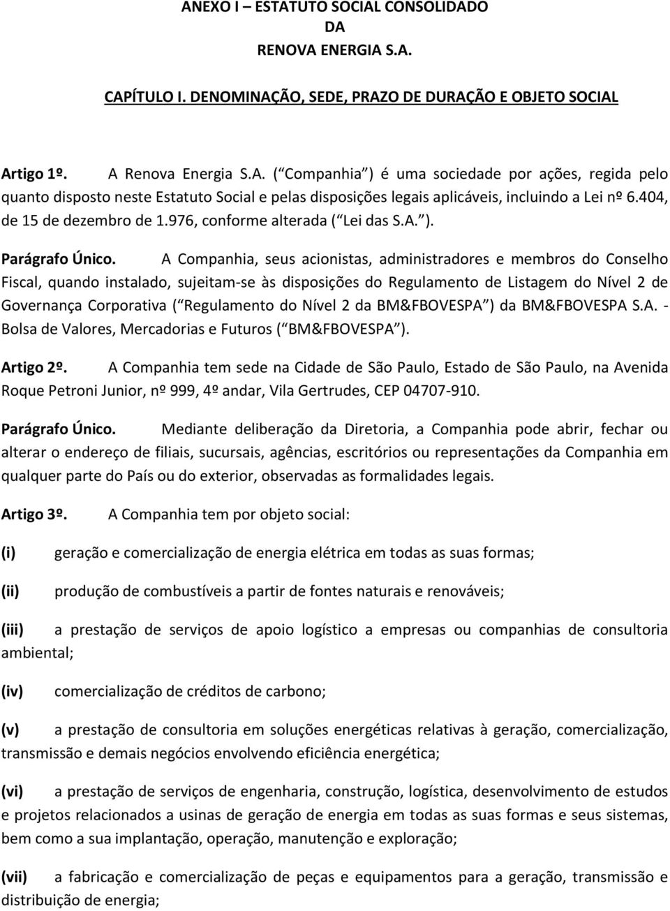 A Companhia, seus acionistas, administradores e membros do Conselho Fiscal, quando instalado, sujeitam-se às disposições do Regulamento de Listagem do Nível 2 de Governança Corporativa ( Regulamento