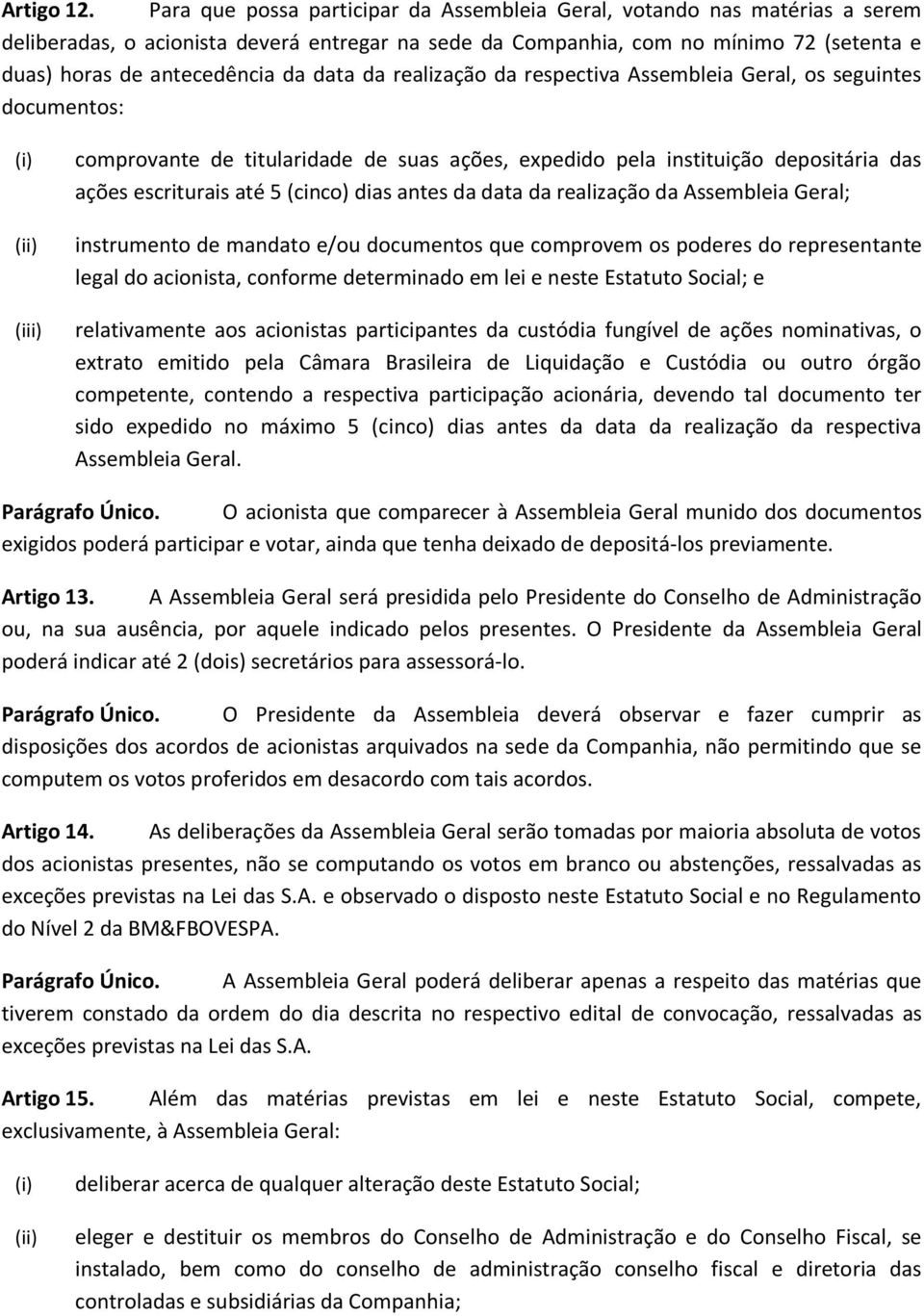 data da realização da respectiva Assembleia Geral, os seguintes documentos: (i) (ii) (iii) comprovante de titularidade de suas ações, expedido pela instituição depositária das ações escriturais até 5