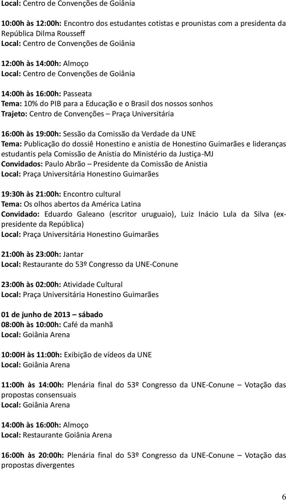 às 19:00h: Sessão da Comissão da Verdade da UNE Tema: Publicação do dossiê Honestino e anistia de Honestino Guimarães e lideranças estudantis pela Comissão de Anistia do Ministério da Justiça-MJ