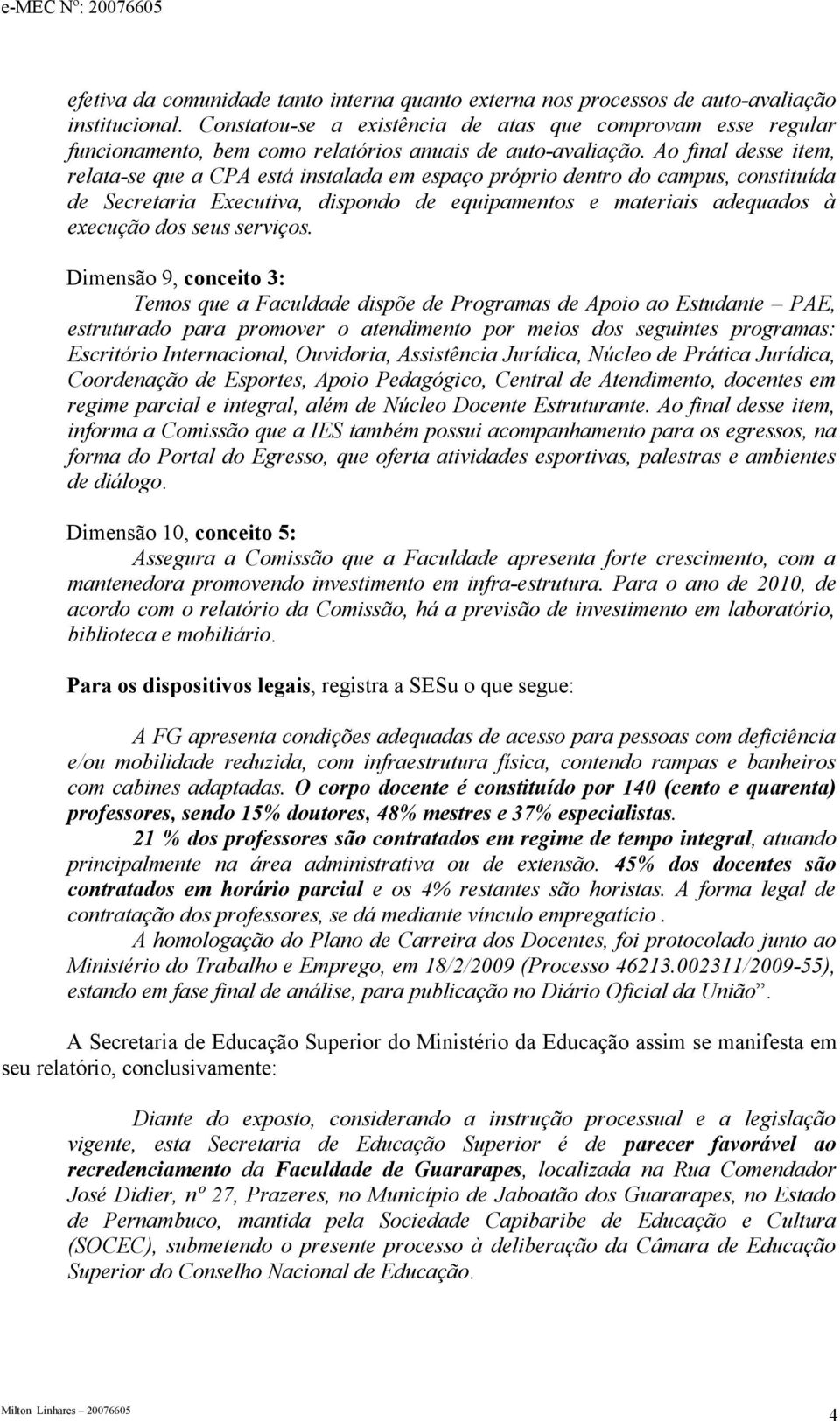 Ao final desse item, relata-se que a CPA está instalada em espaço próprio dentro do campus, constituída de Secretaria Executiva, dispondo de equipamentos e materiais adequados à execução dos seus