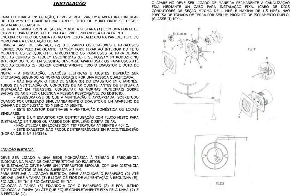 ENCAIXAR O TUBO DE SAIDA (D) NO ORIFICIO REALIZADO NA PAREDE, TETO OU MURO PARA A EVACUAÇÃO DO AR. FIXAR A BASE DE CARCAÇA, (2) UTILIZANDO OS CHAPUXES E PARAFUSOS FORNECIDOS PELO FABRICANTE.