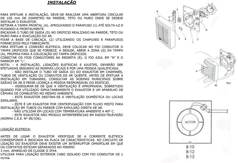 FIXAR A BASE DE CARCAÇA, (2) UTILIZANDO OS CHAPUXES E PARAFUSOS FORNECIDOS PELO FABRICANTE. PARA EFETUAR A CONEXÃO ELETRICA, DEVE COLOCAR NO FIO CONDUTOR O TAMPA ORIFICIOS QUE SE FORNECE.