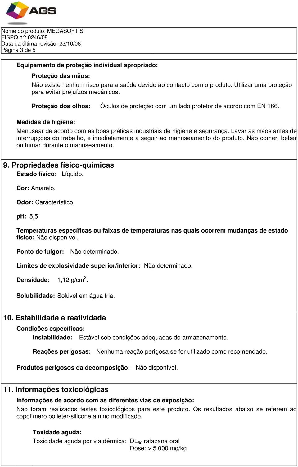 Medidas de higiene: Manusear de acordo com as boas práticas industriais de higiene e segurança. Lavar as mãos antes de interrupções do trabalho, e imediatamente a seguir ao manuseamento do produto.