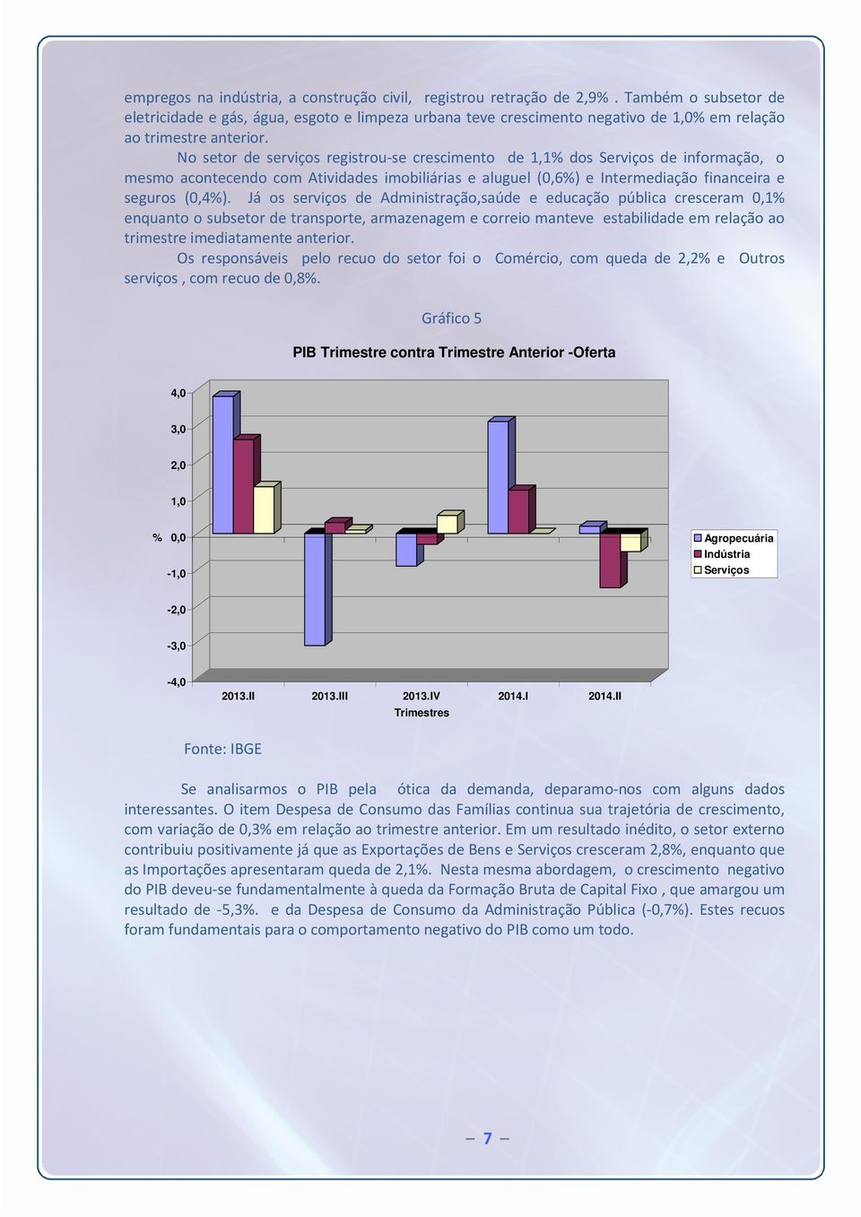 No setor de serviços registrou-se crescimento de 1,1 dos Serviços de informação, o mesmo acontecendo com Atividades imobiliárias e aluguel (0,6) e Intermediação financeira e seguros (0,4).