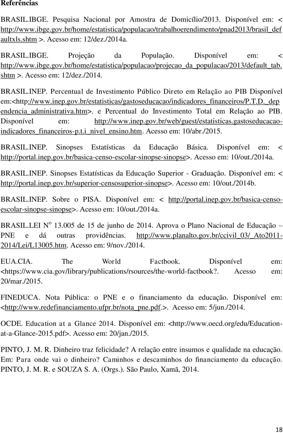 /2014. BRASIL.INEP. Percentual de Investimento Público Direto em Relação ao PIB Disponível em:<http://www.inep.gov.br/estatisticas/gastoseducacao/indicadores_financeiros/p.t.d._dep endencia_administrativa.