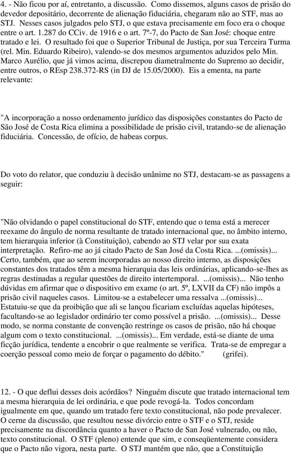 O resultado foi que o Superior Tribunal de Justiça, por sua Terceira Turma (rel. Min. Eduardo Ribeiro), valendo-se dos mesmos argumentos aduzidos pelo Min.