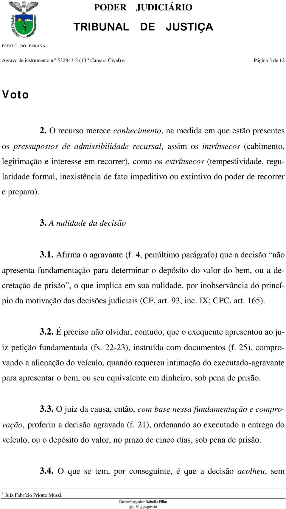 (tempestividade, regularidade formal, inexistência de fato impeditivo ou extintivo do poder de recorrer e preparo). 3. A nulidade da decisão 3.1. Afirma o agravante (f.