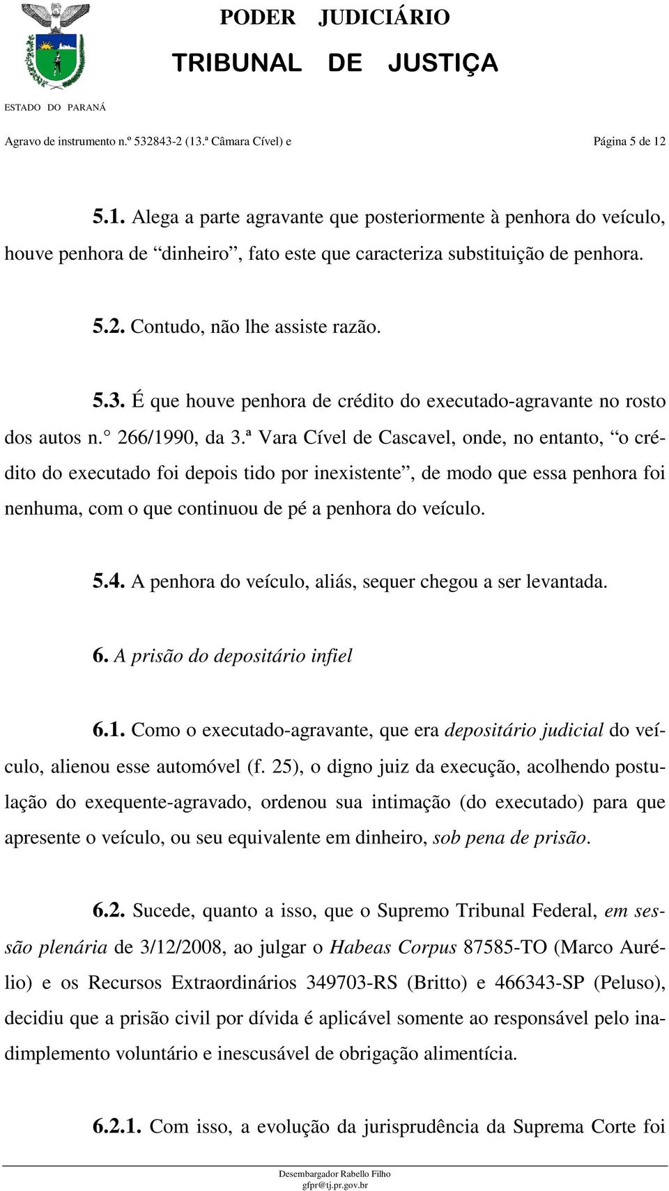 ª Vara Cível de Cascavel, onde, no entanto, o crédito do executado foi depois tido por inexistente, de modo que essa penhora foi nenhuma, com o que continuou de pé a penhora do veículo. 5.4.