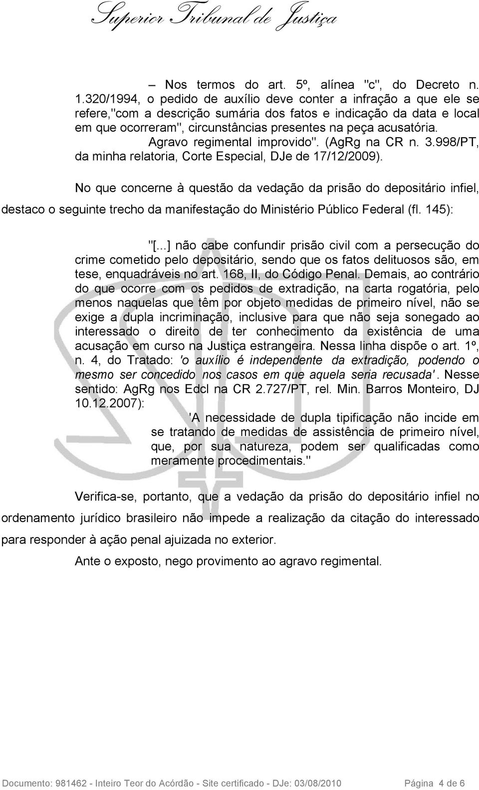 Agravo regimental improvido". (AgRg na CR n. 3.998/PT, da minha relatoria, Corte Especial, DJe de 17/12/2009).