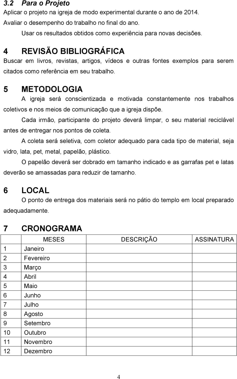 4 REVISÃO BIBLIOGRÁFICA Buscar em livros, revistas, artigos, vídeos e outras fontes exemplos para serem citados como referência em seu trabalho.