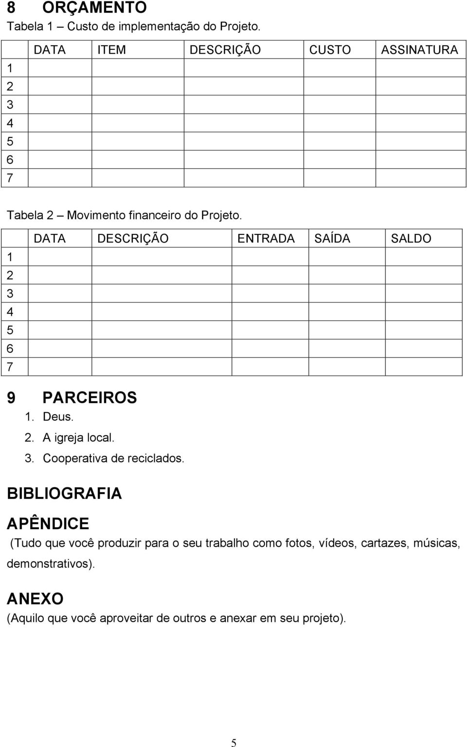 1 2 3 4 6 7 DATA DESCRIÇÃO ENTRADA SAÍDA SALDO 9 PARCEIROS 1. Deus. 2. A igreja local. 3. Cooperativa de reciclados.