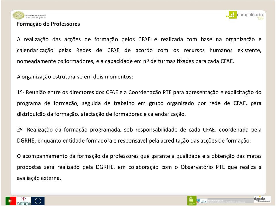 A organização estrutura-se em dois momentos: 1º- Reunião entre os directores dos CFAE e a Coordenação PTE para apresentação e explicitação do programa de formação, seguida de trabalho em grupo