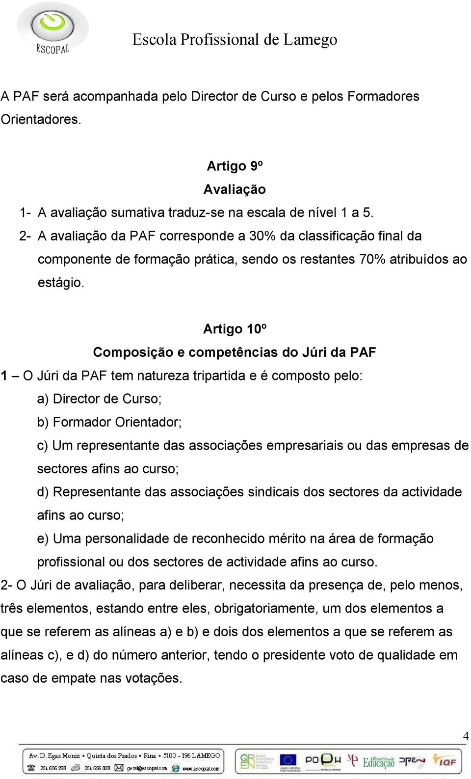 Artigo 10º Composição e competências do Júri da PAF 1 O Júri da PAF tem natureza tripartida e é composto pelo: a) Director de Curso; b) Formador Orientador; c) Um representante das associações