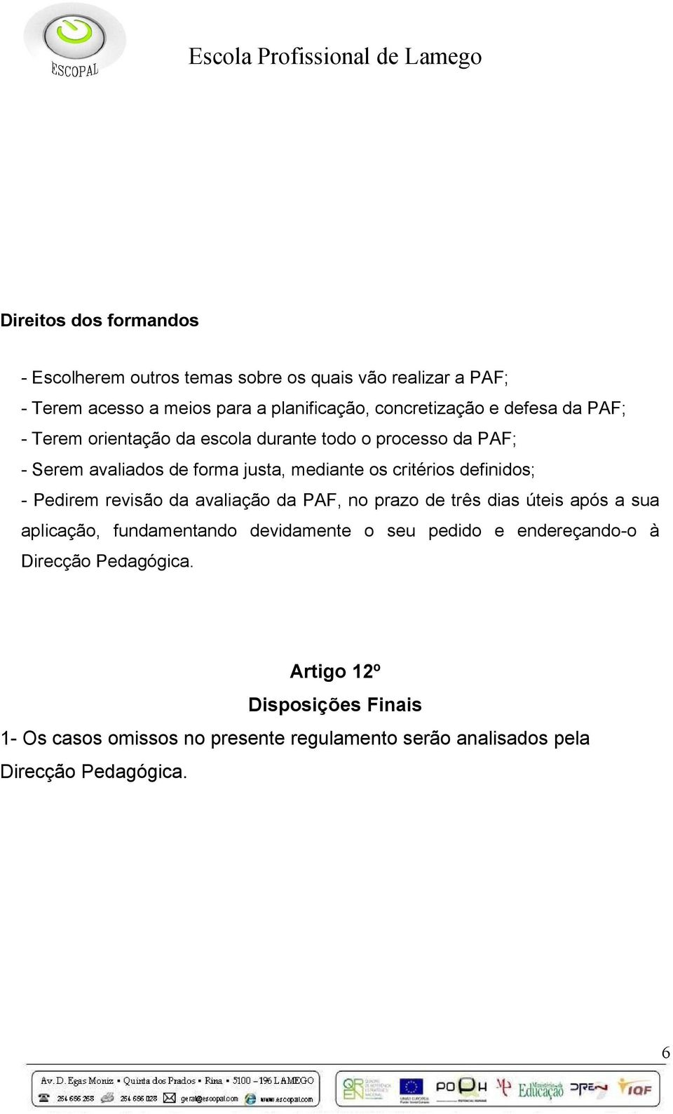 definidos; - Pedirem revisão da avaliação da PAF, no prazo de três dias úteis após a sua aplicação, fundamentando devidamente o seu pedido e