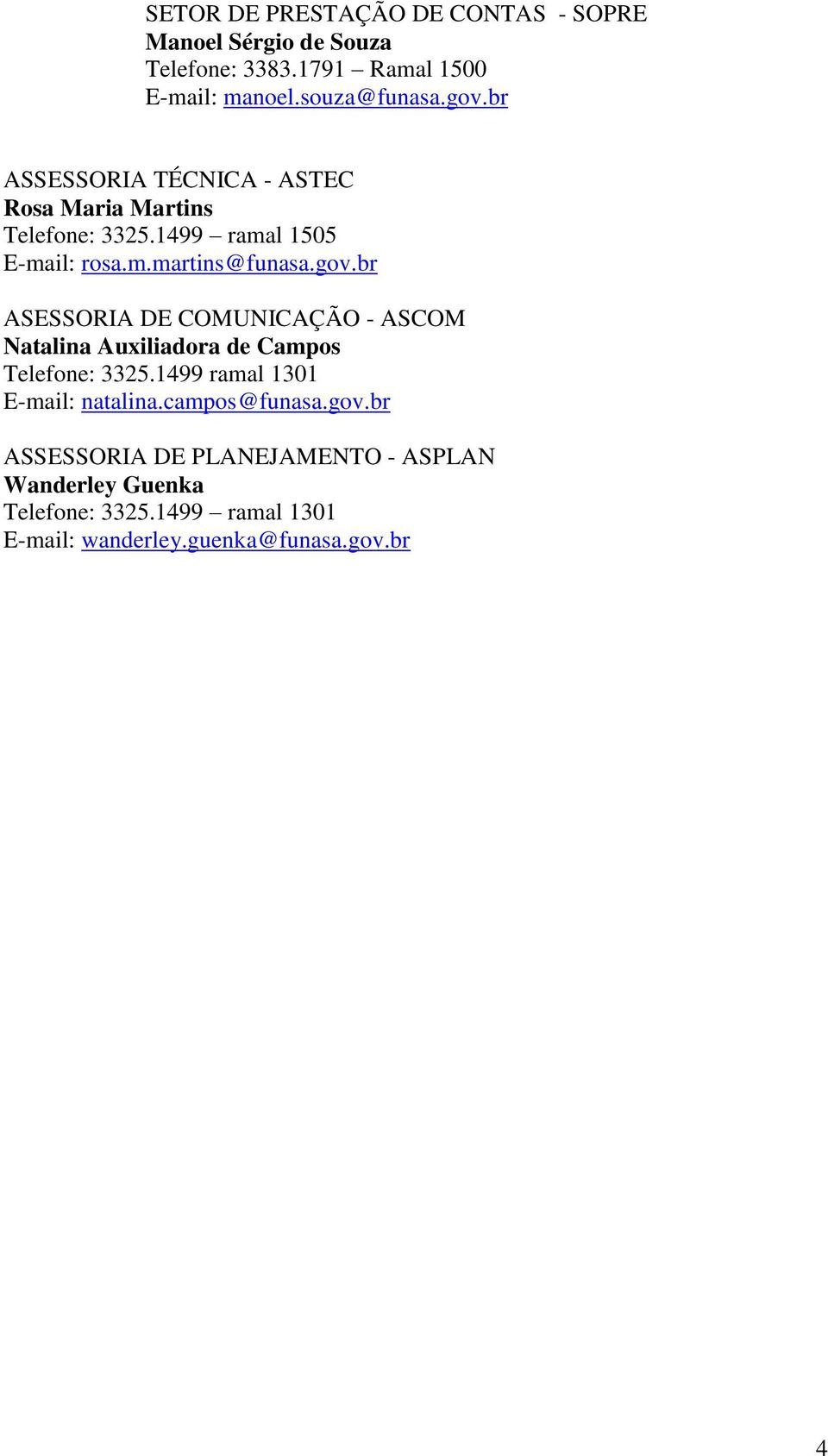 br ASESSORIA DE COMUNICAÇÃO - ASCOM Natalina Auxiliadora de Campos Telefone: 3325.1499 ramal 1301 E-mail: natalina.