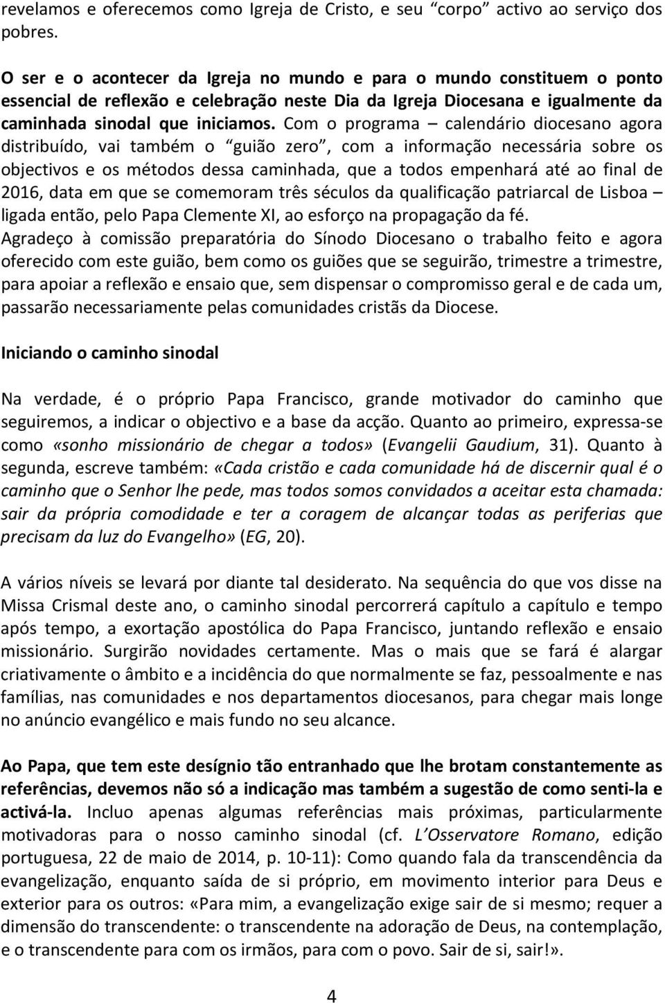 Com o programa calendário diocesano agora distribuído, vai também o guião zero, com a informação necessária sobre os objectivos e os métodos dessa caminhada, que a todos empenhará até ao final de