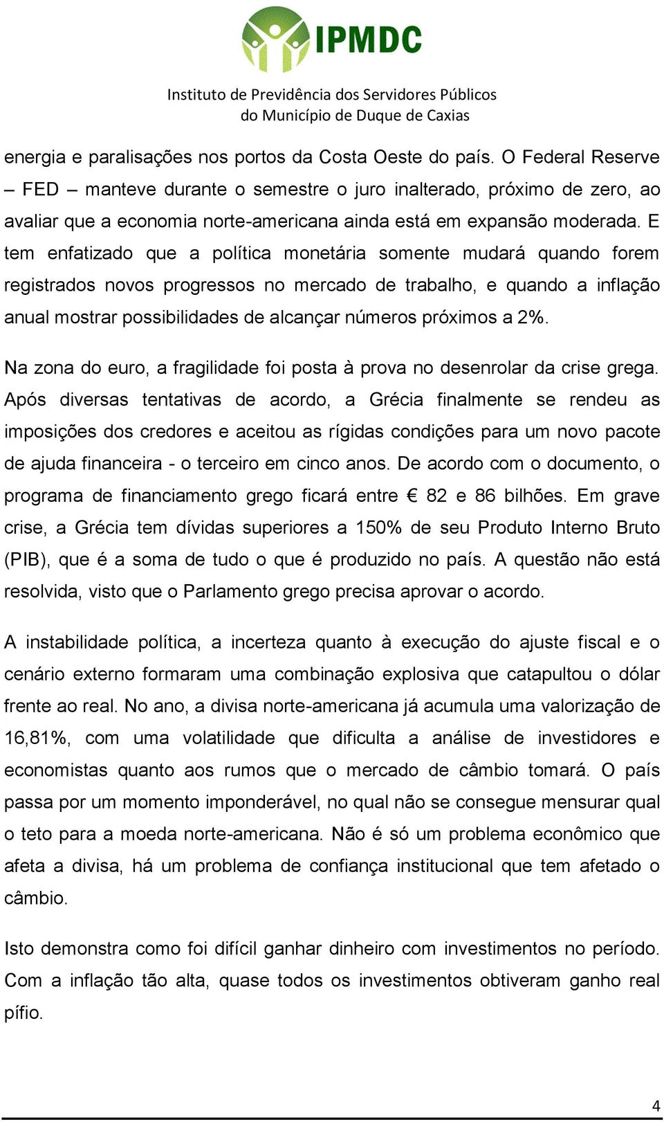 E tem enfatizado que a política monetária somente mudará quando forem registrados novos progressos no mercado de trabalho, e quando a inflação anual mostrar possibilidades de alcançar números