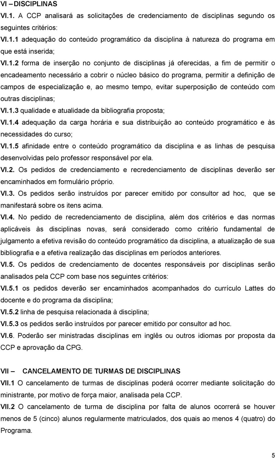 ao mesmo tempo, evitar superposição de conteúdo com outras disciplinas; VI.1.3 qualidade e atualidade da bibliografia proposta; VI.1.4 adequação da carga horária e sua distribuição ao conteúdo programático e às necessidades do curso; VI.