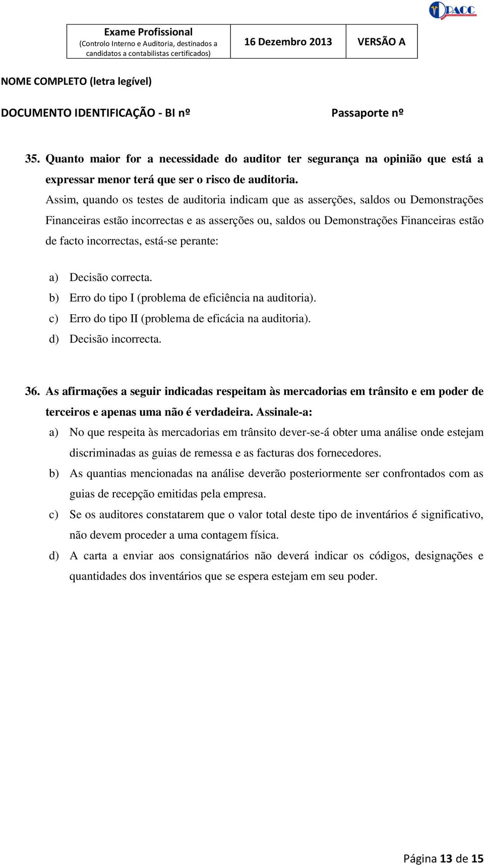 está-se perante: a) Decisão correcta. b) Erro do tipo I (problema de eficiência na auditoria). c) Erro do tipo II (problema de eficácia na auditoria). d) Decisão incorrecta. 36.