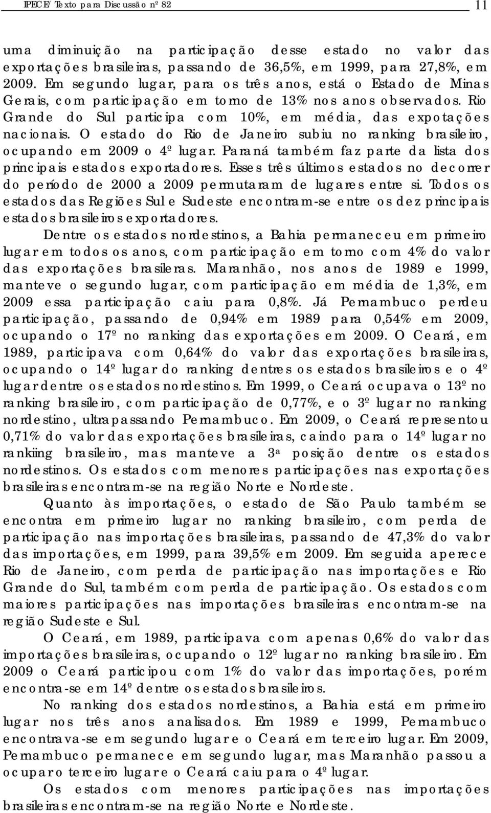 O estado do Rio de Janeiro subiu no ranking brasileiro, ocupando em 2009 o 4º lugar. Paraná também faz parte da lista dos principais estados exportadores.